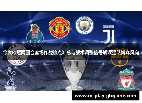 今夜欧冠两回合客场作战热点汇总与战术调整信号解读强队博弈风向