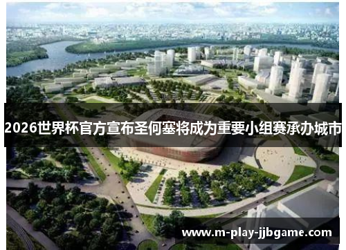 2026世界杯官方宣布圣何塞将成为重要小组赛承办城市 2026世界杯官方宣布圣何塞将成为重要小组赛承办城市