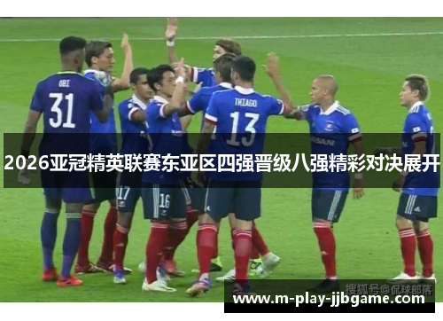 2026亚冠精英联赛东亚区四强晋级八强精彩对决展开 2026亚冠精英联赛东亚区四强晋级八强精彩对决展开