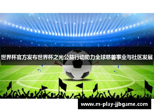 世界杯官方发布世界杯之光公益行动助力全球慈善事业与社区发展 世界杯官方发布世界杯之光公益行动助力全球慈善事业与社区发展