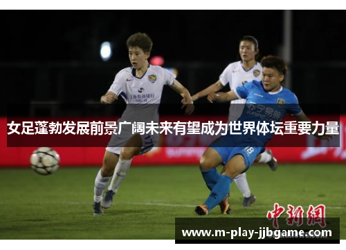 女足蓬勃发展前景广阔未来有望成为世界体坛重要力量