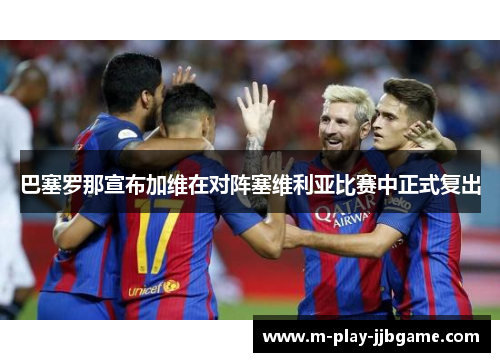 巴塞罗那宣布加维在对阵塞维利亚比赛中正式复出 巴塞罗那宣布加维在对阵塞维利亚比赛中正式复出