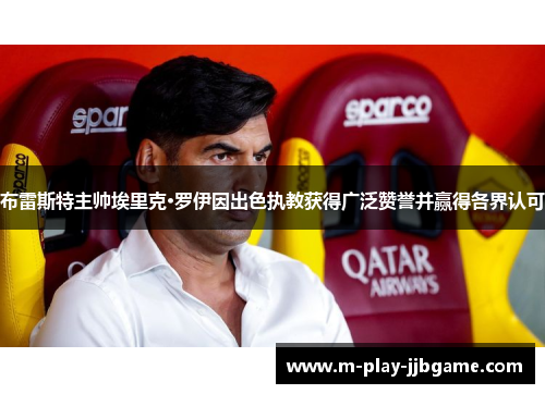 布雷斯特主帅埃里克·罗伊因出色执教获得广泛赞誉并赢得各界认可 布雷斯特主帅埃里克·罗伊因出色执教获得广泛赞誉并赢得各界认可