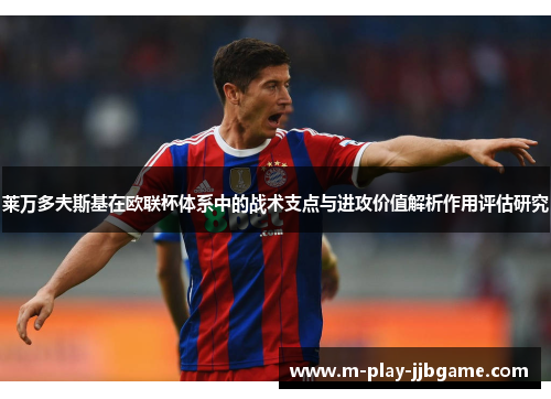 莱万多夫斯基在欧联杯体系中的战术支点与进攻价值解析作用评估研究 莱万多夫斯基在欧联杯体系中的战术支点与进攻价值解析作用评估研究