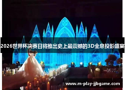 2026世界杯决赛日将推出史上最震撼的3D全息投影盛宴 2026世界杯决赛日将推出史上最震撼的3D全息投影盛宴