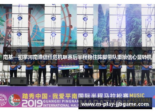 南基一初掌河南遭信任危机联赛后半程稳住阵脚带队重拾信心显转机