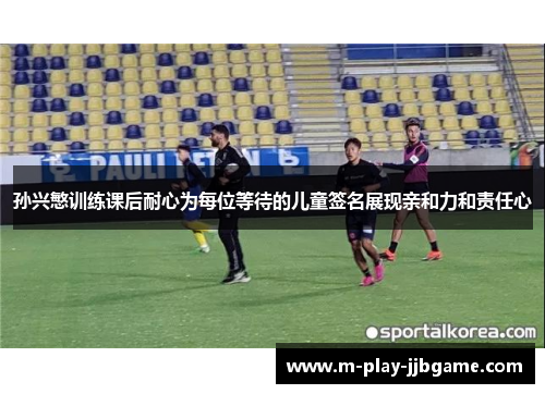 孙兴慜训练课后耐心为每位等待的儿童签名展现亲和力和责任心 孙兴慜训练课后耐心为每位等待的儿童签名展现亲和力和责任心