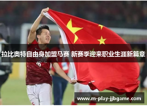 拉比奥特自由身加盟马赛 新赛季迎来职业生涯新篇章 拉比奥特自由身加盟马赛 新赛季迎来职业生涯新篇章