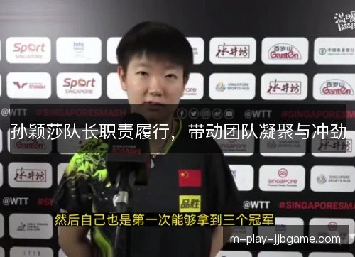 孙颖莎队长职责履行，带动团队凝聚与冲劲